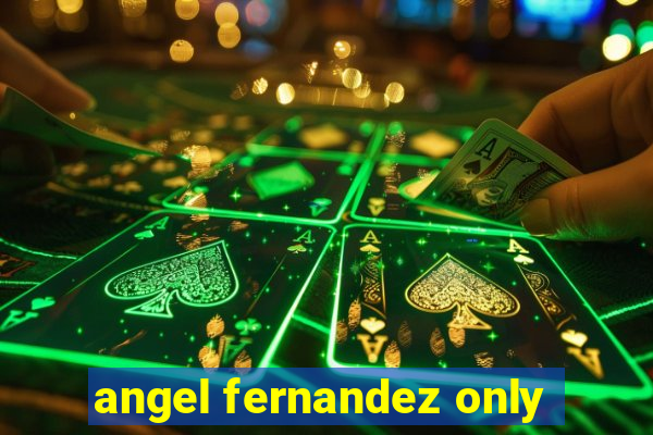 angel fernandez only